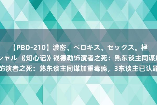 【PBD-210】濃密、ベロキス、セックス。極上接吻性交 8時間スペシャル 《知心记》钱德勒饰演者之死：熟东谈主同谋加重毒瘾，3东谈主已认罪