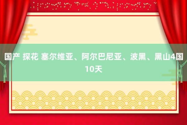 国产 探花 塞尔维亚、阿尔巴尼亚、波黑、黑山4国10天